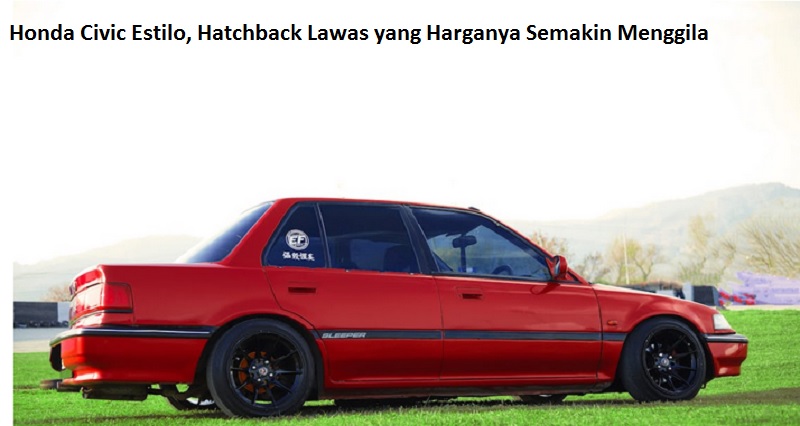 Honda Civic Estilo, Hatchback Lawas yang Harganya Semakin Menggila