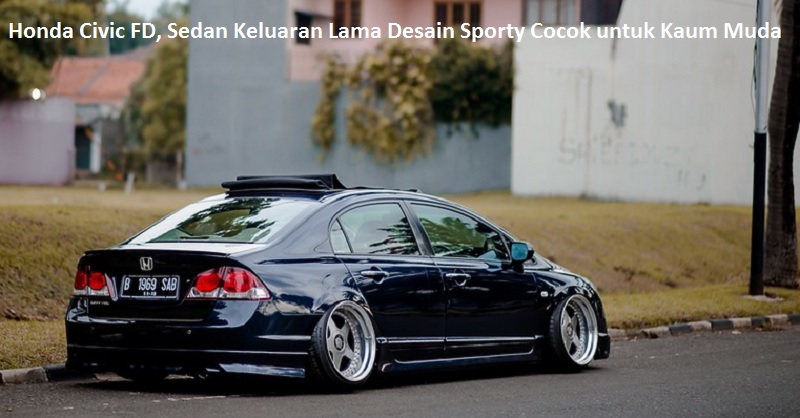 Honda Civic FD, Sedan Keluaran Lama Desain Sporty Cocok untuk Kaum Muda